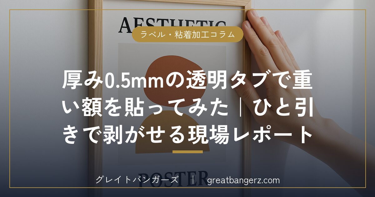 厚み0.5mmの透明タブで重い額を貼ってみた|ひと引きで剥がせる現場レポート